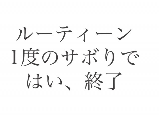 ルーティーンサボったら終わり