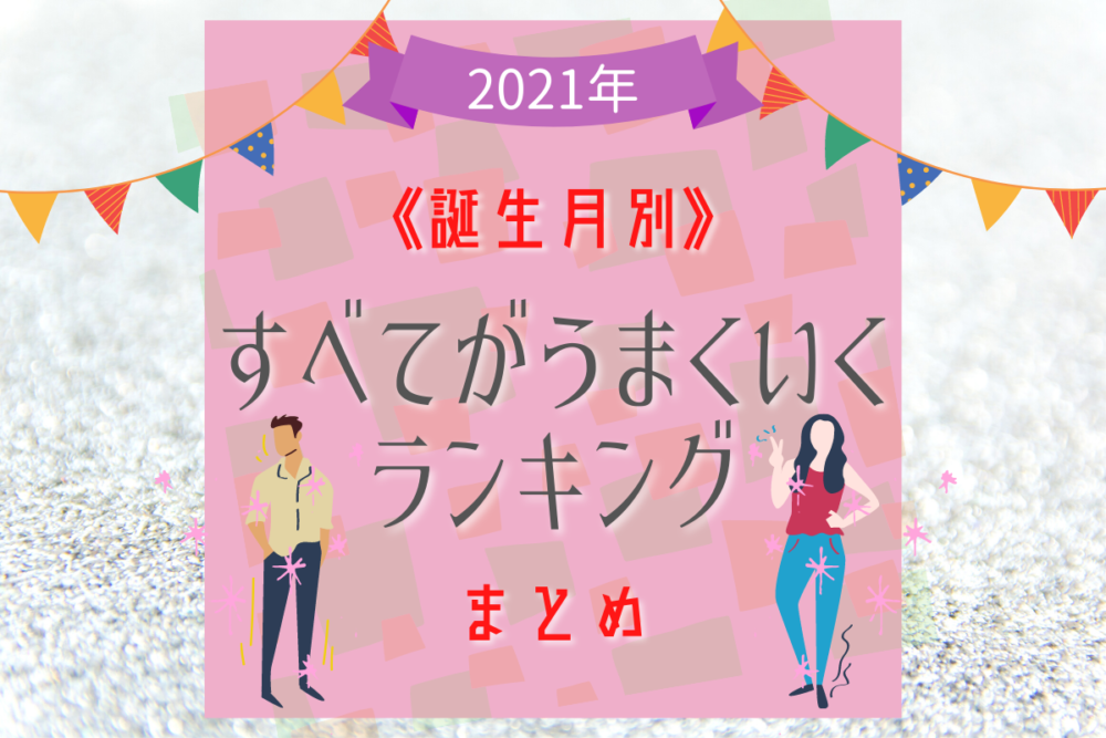 《誕生月別・2021年版》すべてがうまくいくランキングまとめ