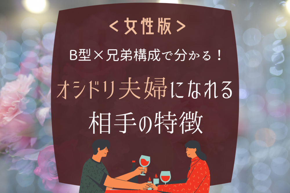 B型×兄弟構成で分かる!「オシドリ夫婦になれる相手の特徴」女性編