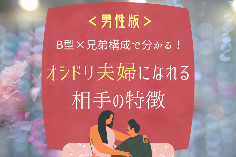 B型×兄弟構成で分かる!「オシドリ夫婦になれる相手の特徴」男性編