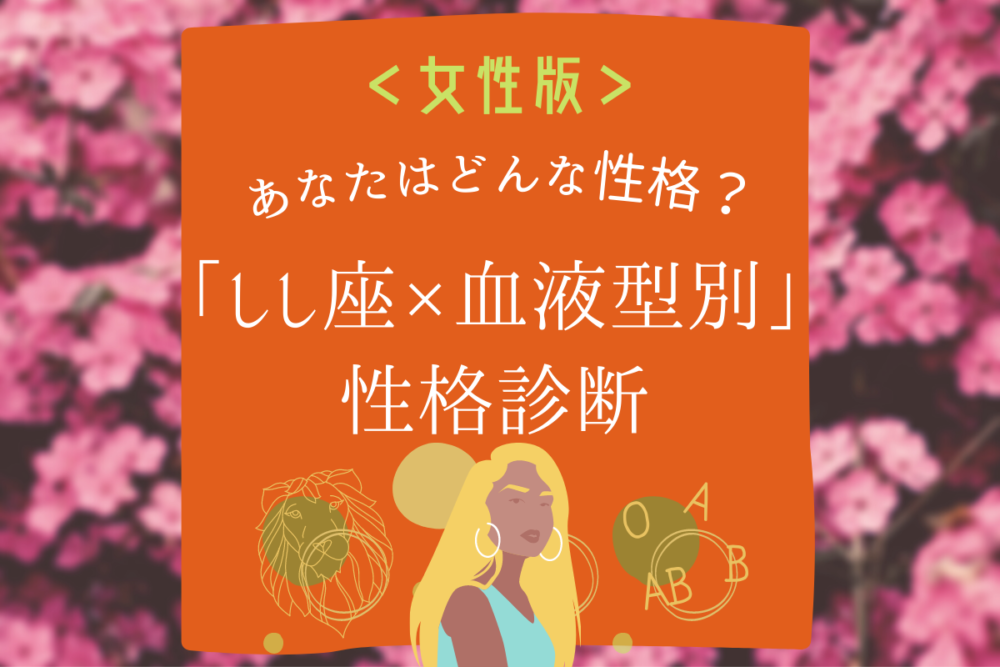 【しし座×血液型別】女性の性格診断