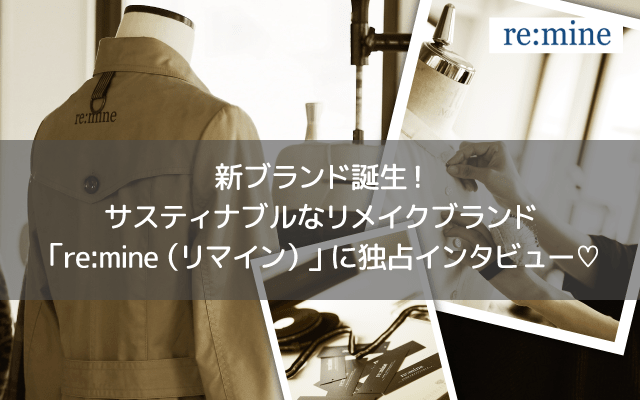 新ブランド誕生!サスティナブルなリメイクブランド「re:mine(リマイン)」に独占インタビュー♡