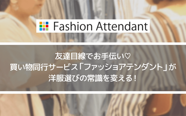友達目線でお手伝い買い物同行サービス「ファッションアテンダント」が洋服選びの常識を変える!