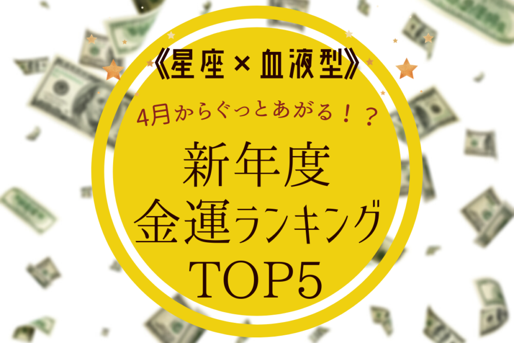 【星座×血液型】4月からの新年度で金運がぐっとあがるTOP5