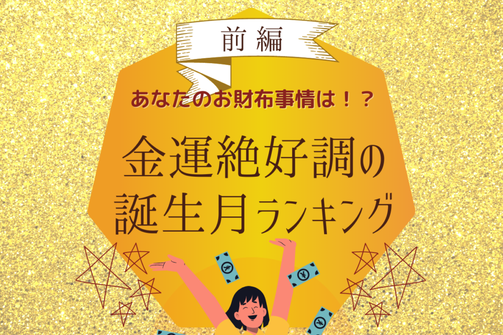 あなたのお財布事情はどうなる!?【金運絶好調】の誕生月ランキング|前編