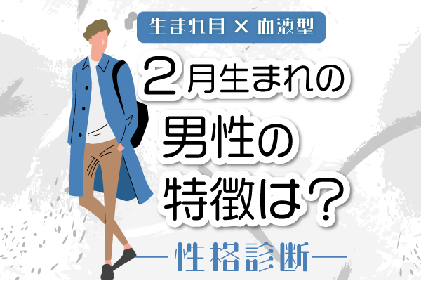 2月生まれ男性の特徴は?【2月×血液型別】性格診断