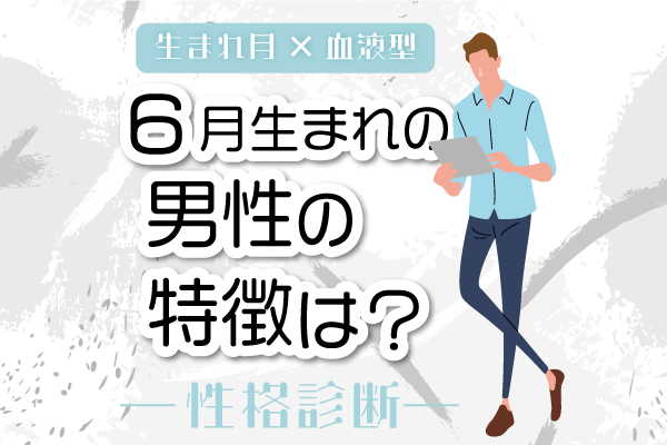 6月生まれ男性の特徴は?【6月×血液型別】性格診断