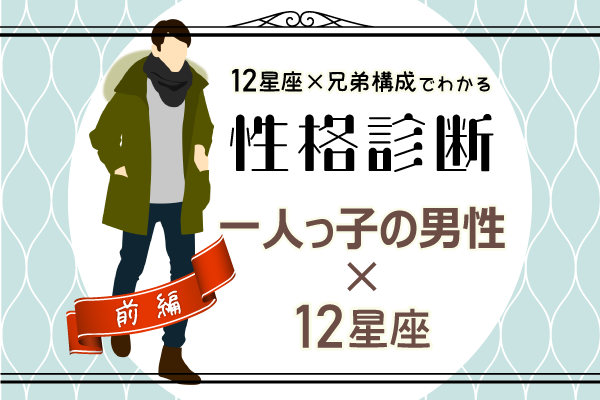 一人っ子男性の性格は?【星座×兄弟構成】の性格診断!|前編