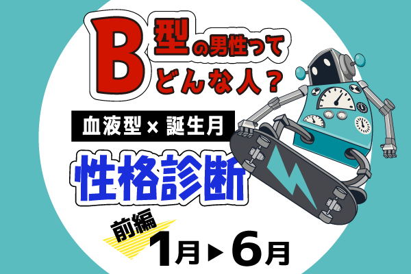 B型男性ってどんな人?【血液型×誕生月】の性格診断|前編