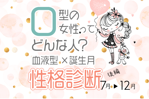 O型女性ってどんな人?【血液型×誕生月】の性格診断|後編