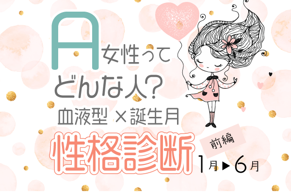 A型女性ってどんな人?【血液型×誕生月】の性格診断|前編