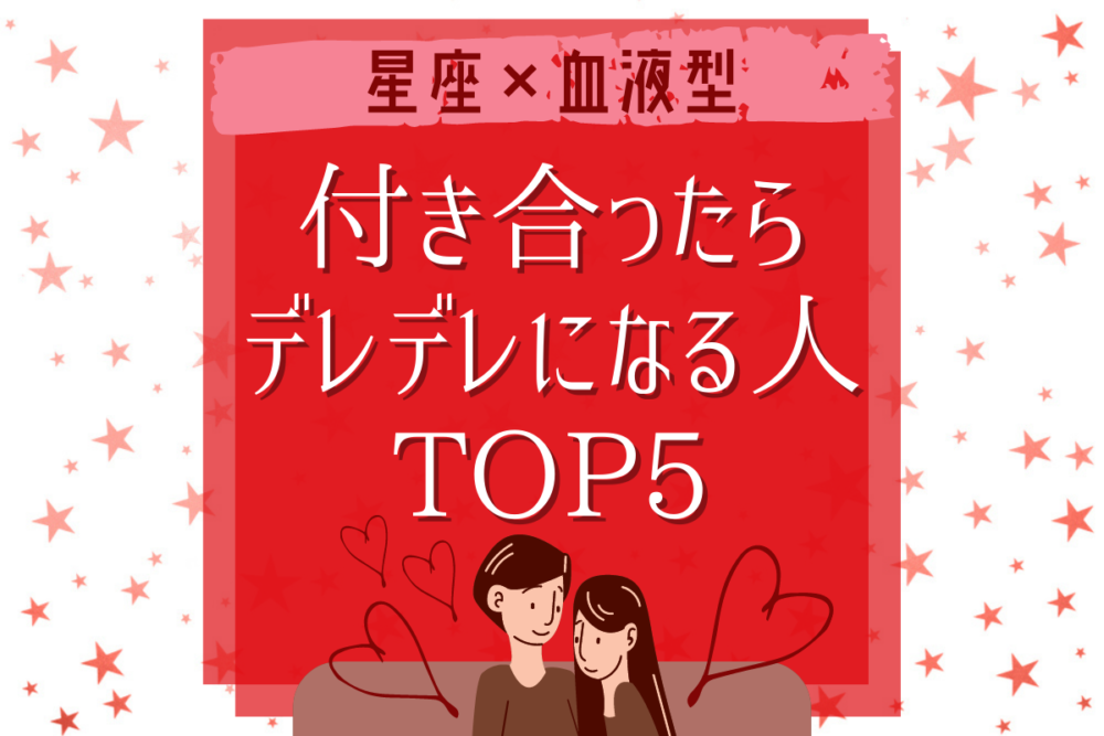 【星座×血液型】付き合ったらデレデレになる人TOP5