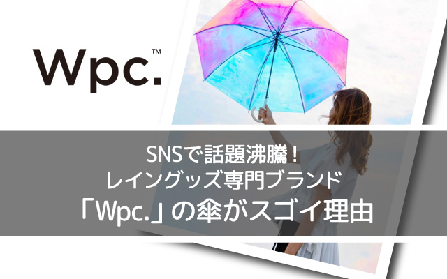 SNSで話題沸騰!レイングッズ専門ブランド「Wpc.」の傘がスゴイ理由
