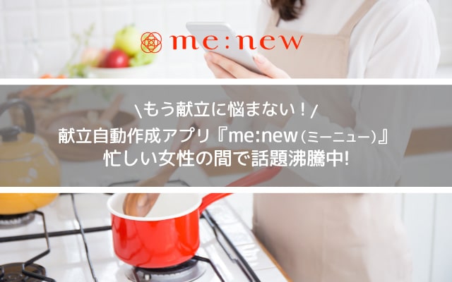 もう献立に悩まない!1週間分の献立が簡単に♡『me:new(ミーニュー)』が忙しい女性の間で話題沸騰中