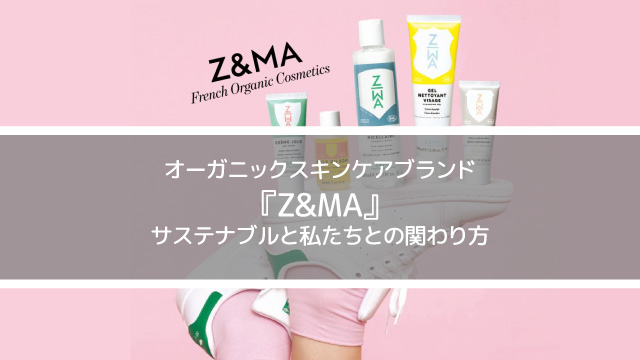 オーガニックスキンケアブランド『Z&MA』に聞く、サステナブルと私たちとの関わり方