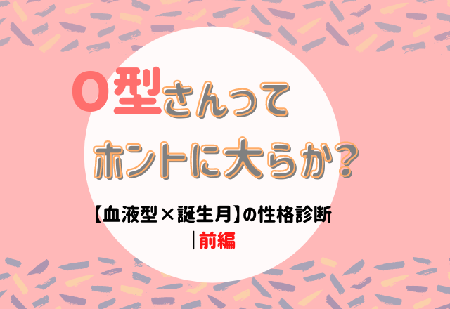 O型さんってホントに大らか 血液型 誕生月 の性格診断 前編 Lamire ラミレ