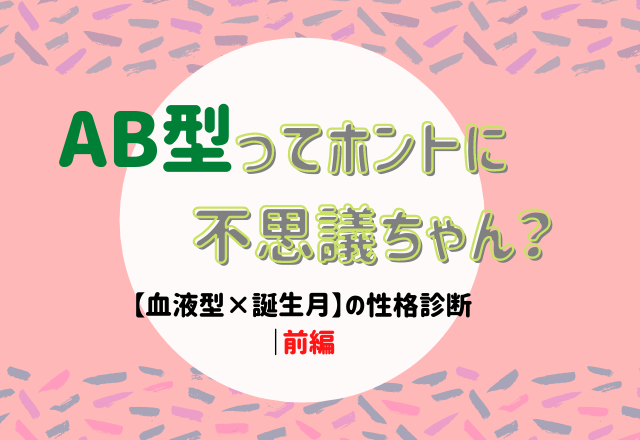 Ab型ってホントに不思議ちゃん 血液型 誕生月 の性格診断 前編 Lamire ラミレ
