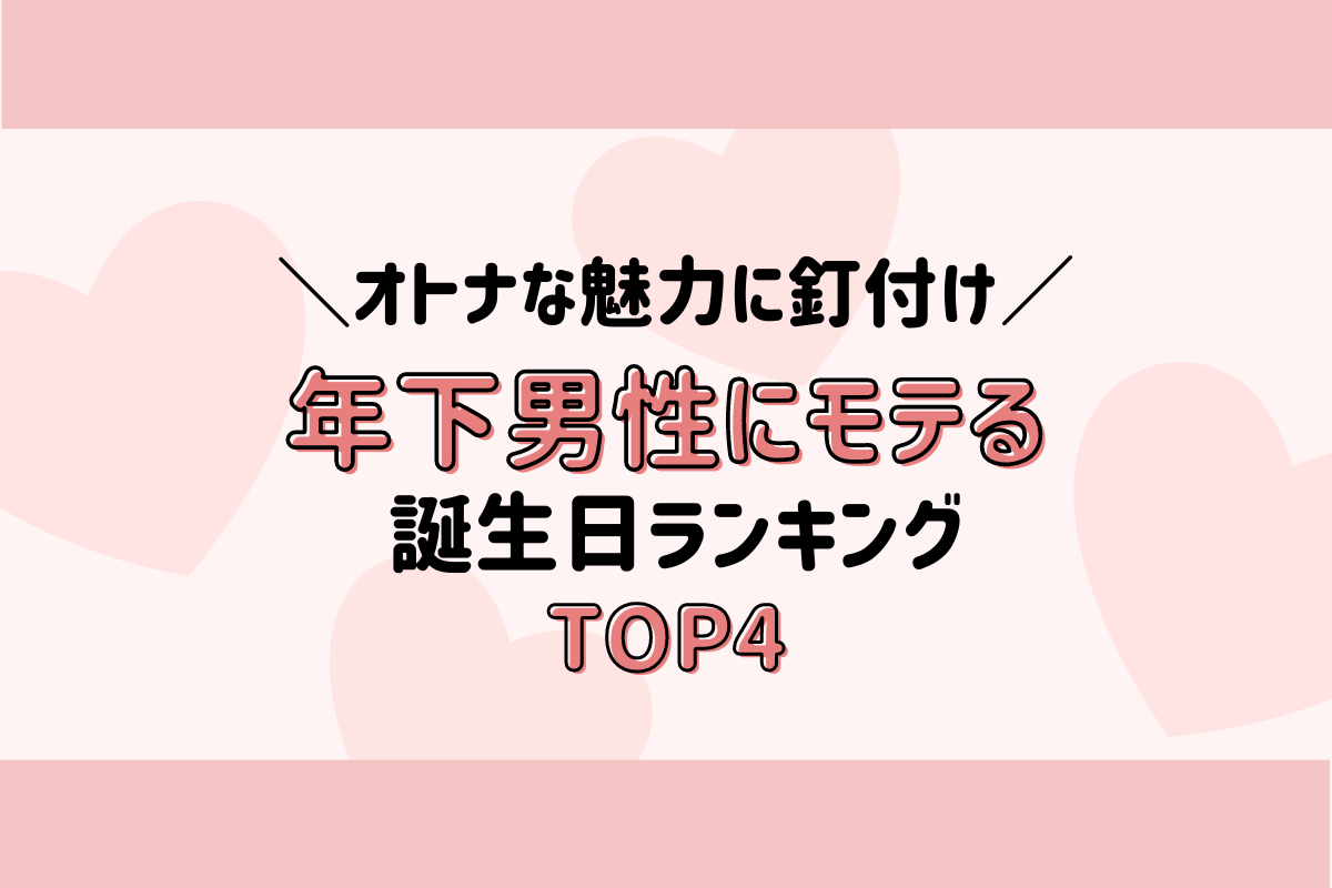 オトナな魅力に釘付け!“年下男子にモテる”誕生日ランキング♡(TOP4)
