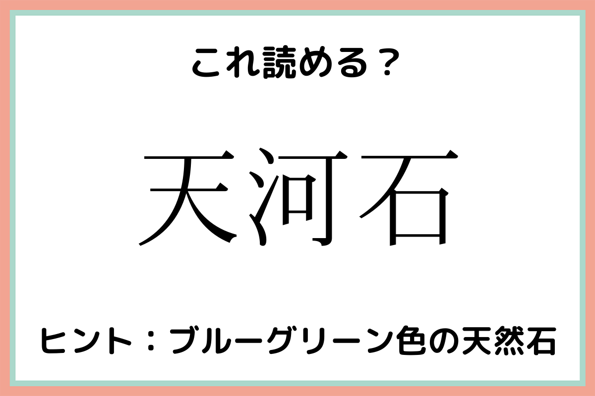 天河石 てんがいし 読めたらスゴイ 難読漢字 4選 Lamire ラミレ