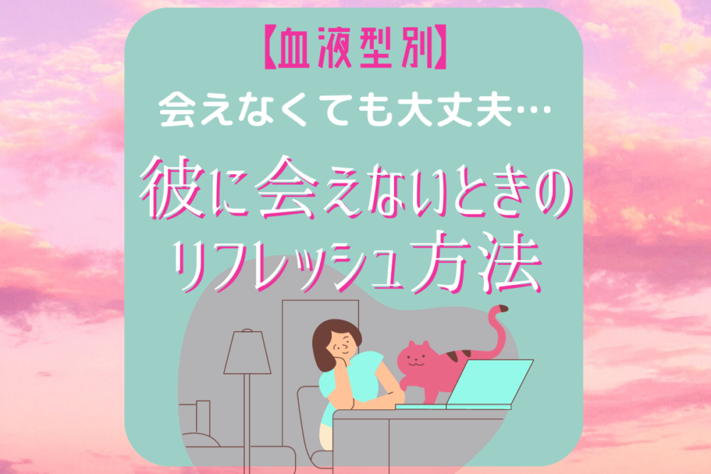 会えなくても大丈夫…【血液型別】彼に会えないときの“リフレッシュ方法”