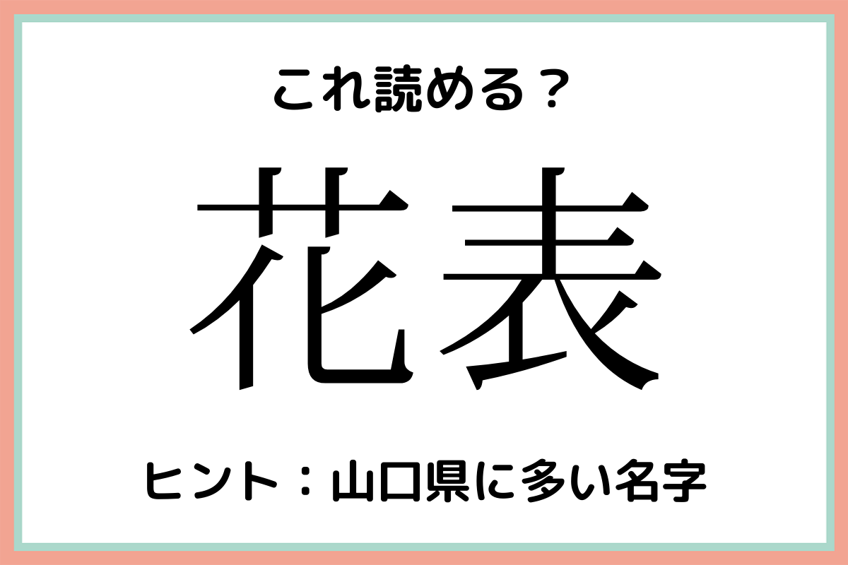 花表 はなおもて 読めたらスゴイ 名字の難読漢字 4選 Lamire ラミレ