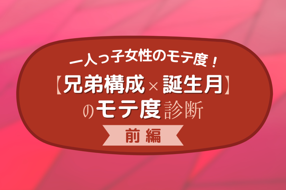 一人っ子は意外とモテる 兄弟構成 誕生月 のモテ度診断 前編 Lamire ラミレ