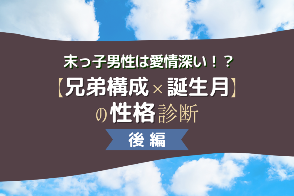 末っ子男性は愛情深い 兄弟構成 誕生月 の性格診断 後編 Lamire ラミレ