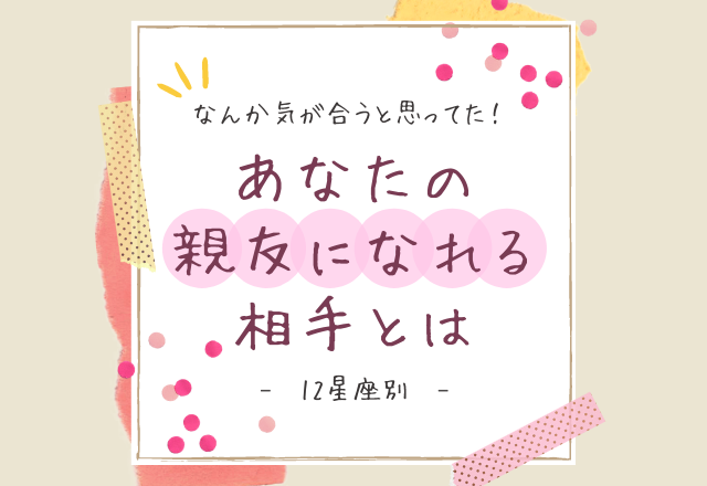 なんか気が合うと思ってた！【12星座別】あなたの「親友になれる相手」とは？ (3ページ目) lamire [ラミレ]